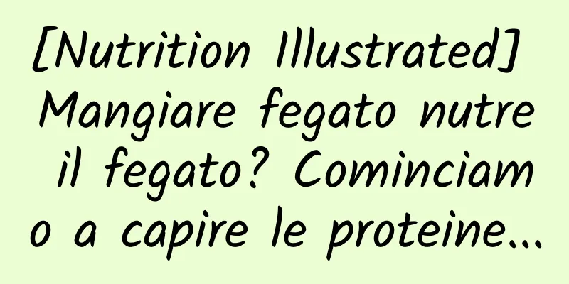 [Nutrition Illustrated] Mangiare fegato nutre il fegato? Cominciamo a capire le proteine...