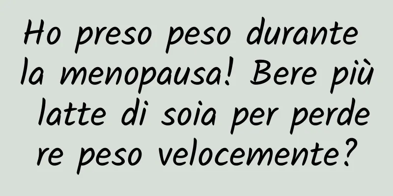 Ho preso peso durante la menopausa! Bere più latte di soia per perdere peso velocemente?