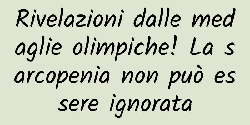 Rivelazioni dalle medaglie olimpiche! La sarcopenia non può essere ignorata