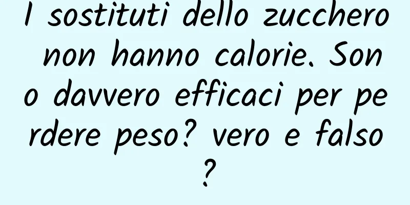 I sostituti dello zucchero non hanno calorie. Sono davvero efficaci per perdere peso? vero e falso?