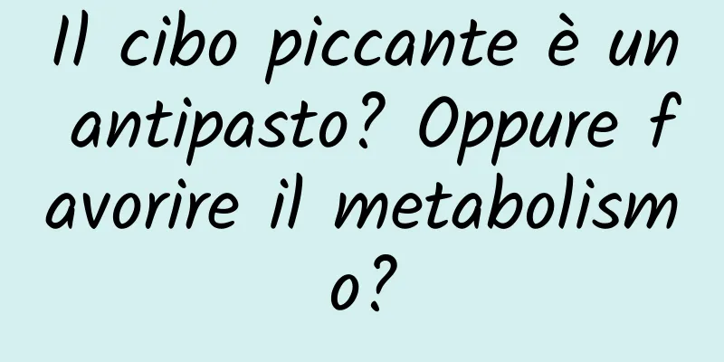 Il cibo piccante è un antipasto? Oppure favorire il metabolismo?