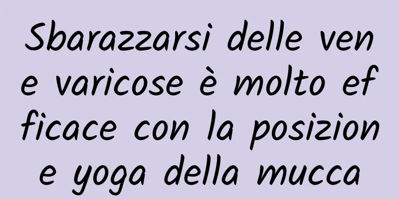 Sbarazzarsi delle vene varicose è molto efficace con la posizione yoga della mucca