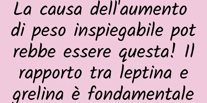 La causa dell'aumento di peso inspiegabile potrebbe essere questa! Il rapporto tra leptina e grelina è fondamentale