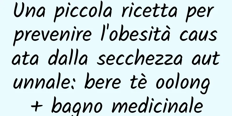 Una piccola ricetta per prevenire l'obesità causata dalla secchezza autunnale: bere tè oolong + bagno medicinale