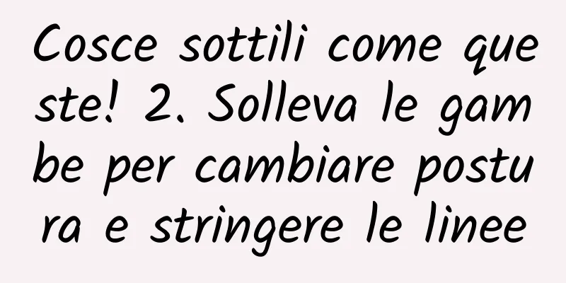 Cosce sottili come queste! 2. Solleva le gambe per cambiare postura e stringere le linee