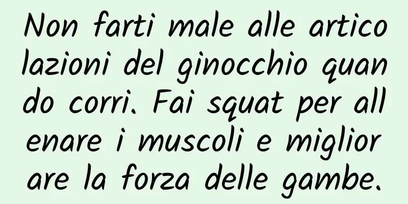 Non farti male alle articolazioni del ginocchio quando corri. Fai squat per allenare i muscoli e migliorare la forza delle gambe.