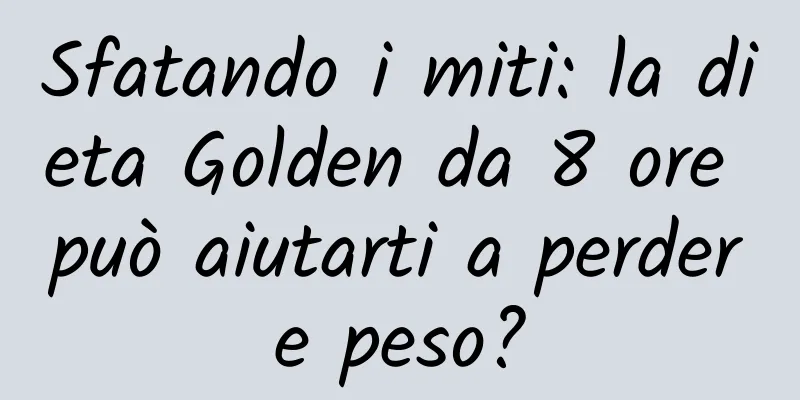 Sfatando i miti: la dieta Golden da 8 ore può aiutarti a perdere peso?
