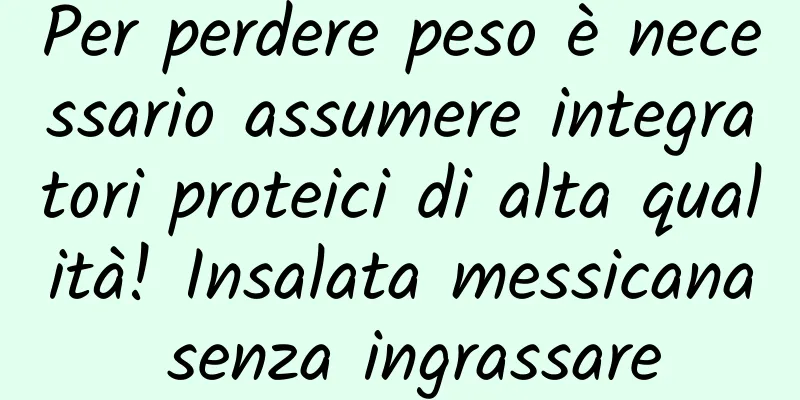 Per perdere peso è necessario assumere integratori proteici di alta qualità! Insalata messicana senza ingrassare