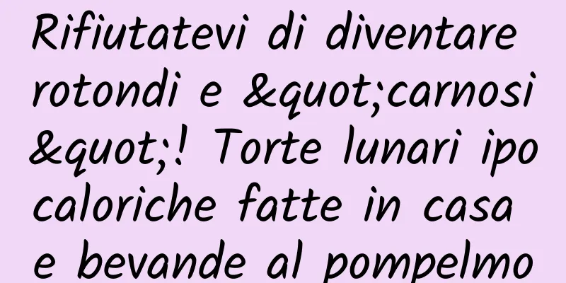Rifiutatevi di diventare rotondi e "carnosi"! Torte lunari ipocaloriche fatte in casa e bevande al pompelmo
