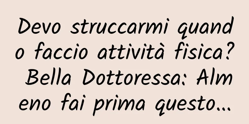 Devo struccarmi quando faccio attività fisica? Bella Dottoressa: Almeno fai prima questo...