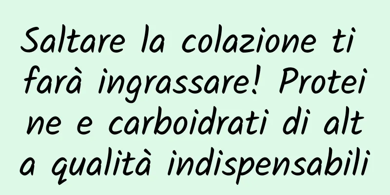 Saltare la colazione ti farà ingrassare! Proteine ​​e carboidrati di alta qualità indispensabili