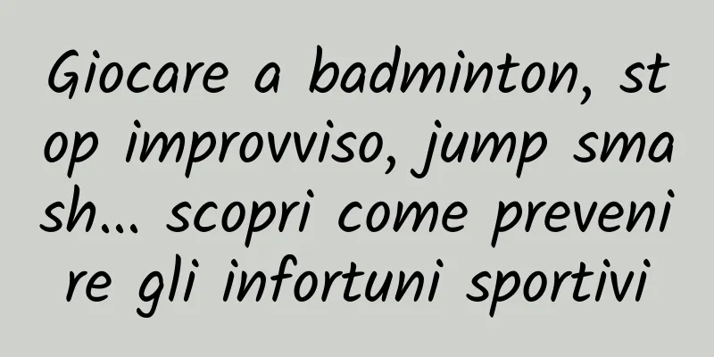 Giocare a badminton, stop improvviso, jump smash... scopri come prevenire gli infortuni sportivi
