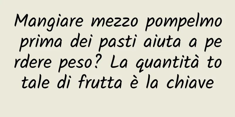 Mangiare mezzo pompelmo prima dei pasti aiuta a perdere peso? La quantità totale di frutta è la chiave