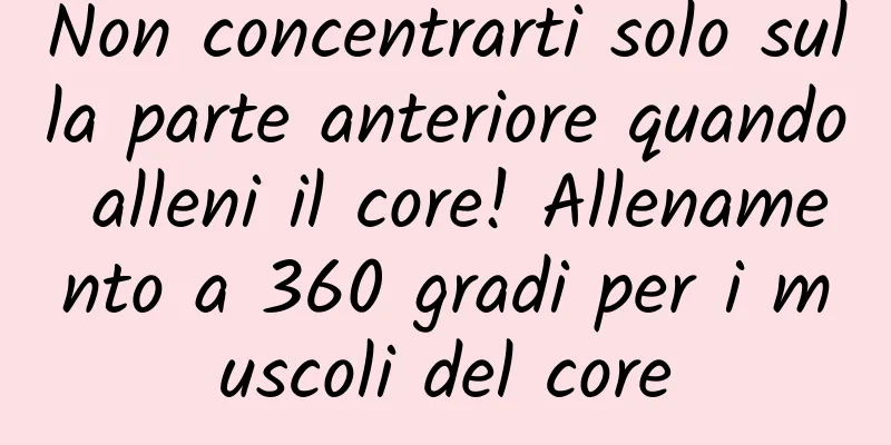 Non concentrarti solo sulla parte anteriore quando alleni il core! Allenamento a 360 gradi per i muscoli del core