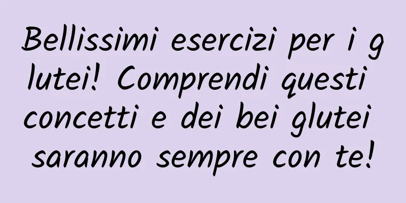 Bellissimi esercizi per i glutei! Comprendi questi concetti e dei bei glutei saranno sempre con te!