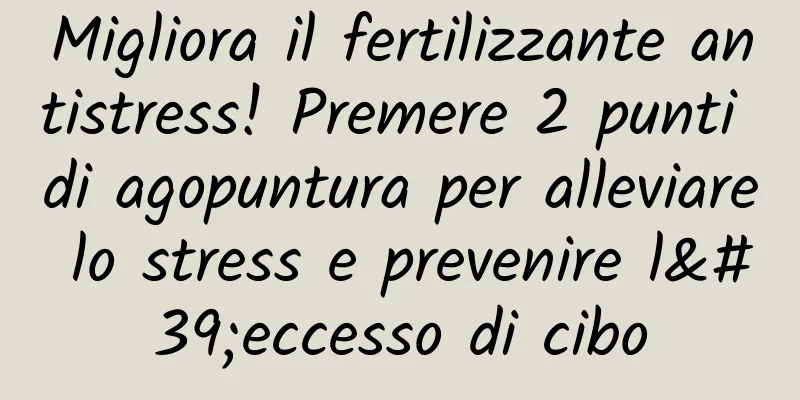 Migliora il fertilizzante antistress! Premere 2 punti di agopuntura per alleviare lo stress e prevenire l'eccesso di cibo