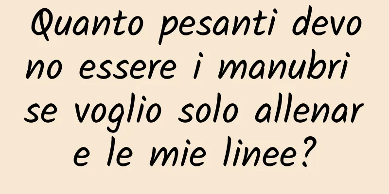 Quanto pesanti devono essere i manubri se voglio solo allenare le mie linee?