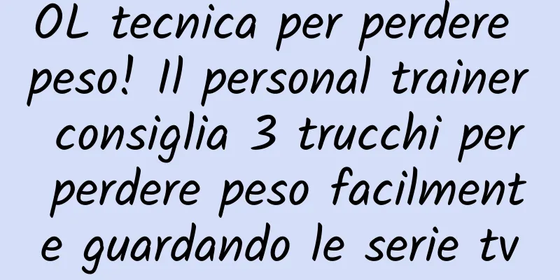 OL tecnica per perdere peso! Il personal trainer consiglia 3 trucchi per perdere peso facilmente guardando le serie tv