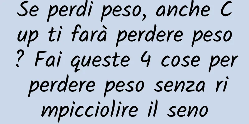 Se perdi peso, anche Cup ti farà perdere peso? Fai queste 4 cose per perdere peso senza rimpicciolire il seno