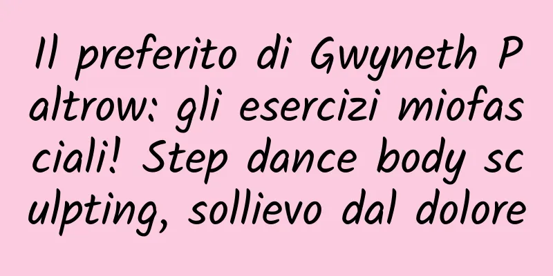 Il preferito di Gwyneth Paltrow: gli esercizi miofasciali! Step dance body sculpting, sollievo dal dolore