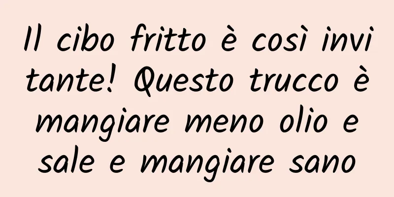 Il cibo fritto è così invitante! Questo trucco è mangiare meno olio e sale e mangiare sano