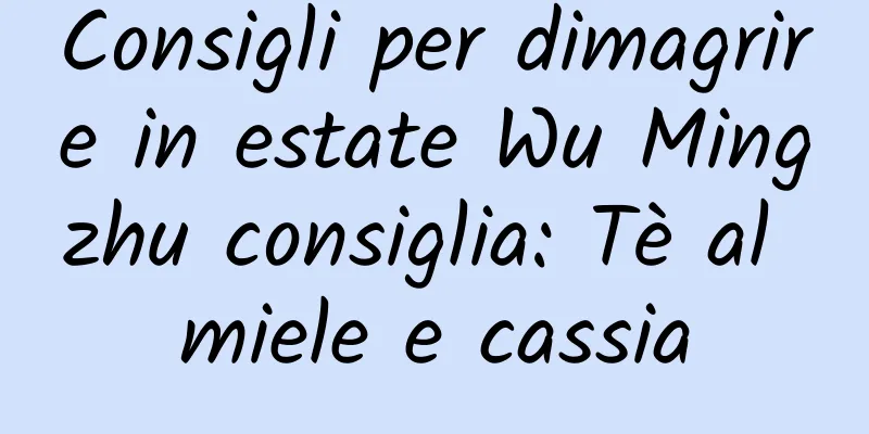 Consigli per dimagrire in estate Wu Mingzhu consiglia: Tè al miele e cassia