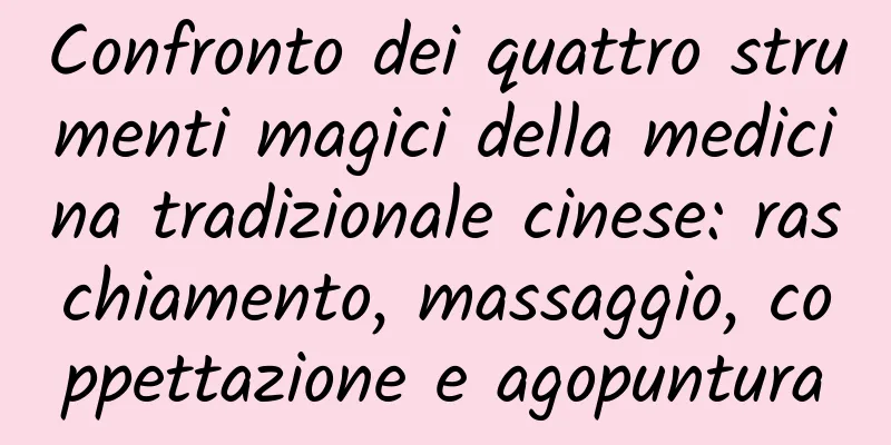 Confronto dei quattro strumenti magici della medicina tradizionale cinese: raschiamento, massaggio, coppettazione e agopuntura
