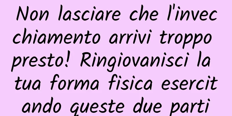 Non lasciare che l'invecchiamento arrivi troppo presto! Ringiovanisci la tua forma fisica esercitando queste due parti