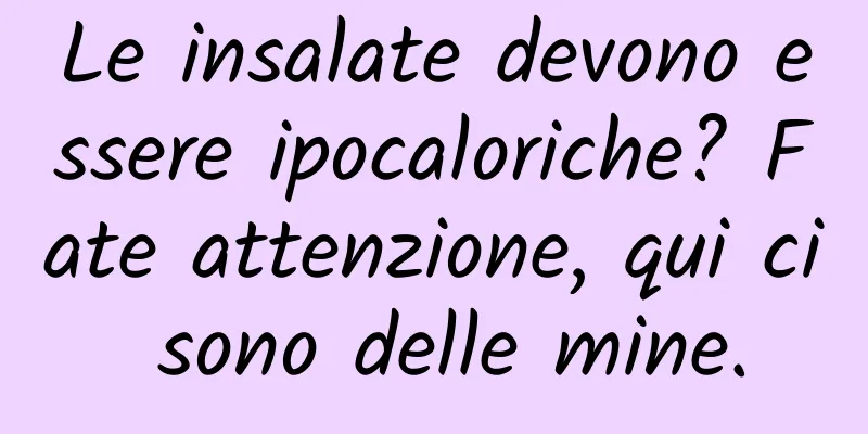 Le insalate devono essere ipocaloriche? Fate attenzione, qui ci sono delle mine.