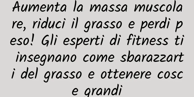 Aumenta la massa muscolare, riduci il grasso e perdi peso! Gli esperti di fitness ti insegnano come sbarazzarti del grasso e ottenere cosce grandi