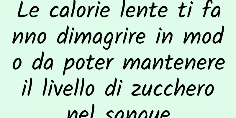 Le calorie lente ti fanno dimagrire in modo da poter mantenere il livello di zucchero nel sangue