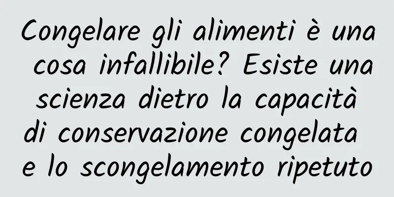 Congelare gli alimenti è una cosa infallibile? Esiste una scienza dietro la capacità di conservazione congelata e lo scongelamento ripetuto