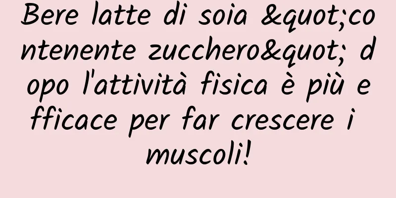 Bere latte di soia "contenente zucchero" dopo l'attività fisica è più efficace per far crescere i muscoli!