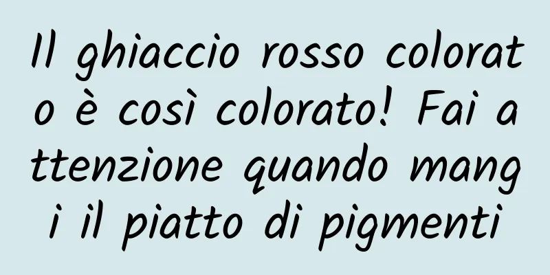 Il ghiaccio rosso colorato è così colorato! Fai attenzione quando mangi il piatto di pigmenti