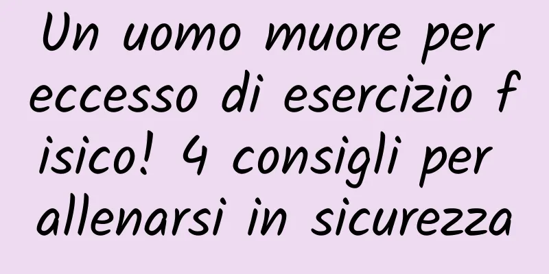 Un uomo muore per eccesso di esercizio fisico! 4 consigli per allenarsi in sicurezza