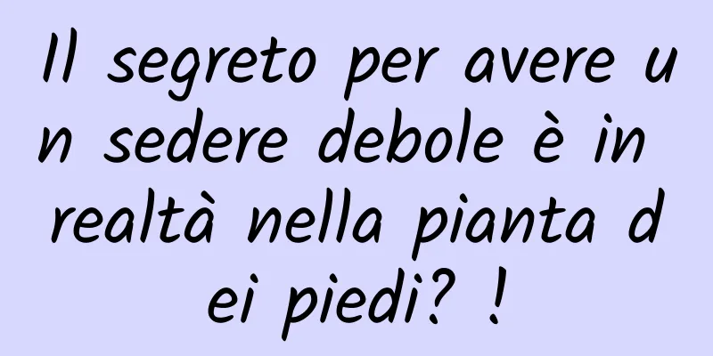 Il segreto per avere un sedere debole è in realtà nella pianta dei piedi? !