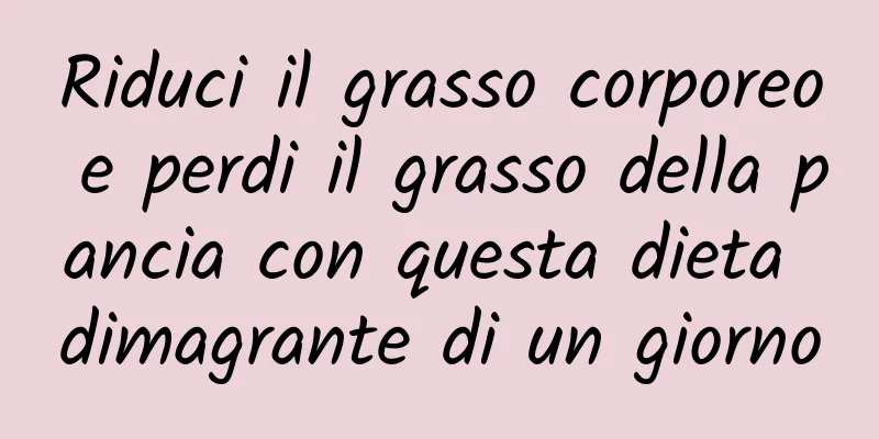Riduci il grasso corporeo e perdi il grasso della pancia con questa dieta dimagrante di un giorno
