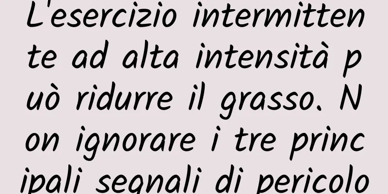 L'esercizio intermittente ad alta intensità può ridurre il grasso. Non ignorare i tre principali segnali di pericolo