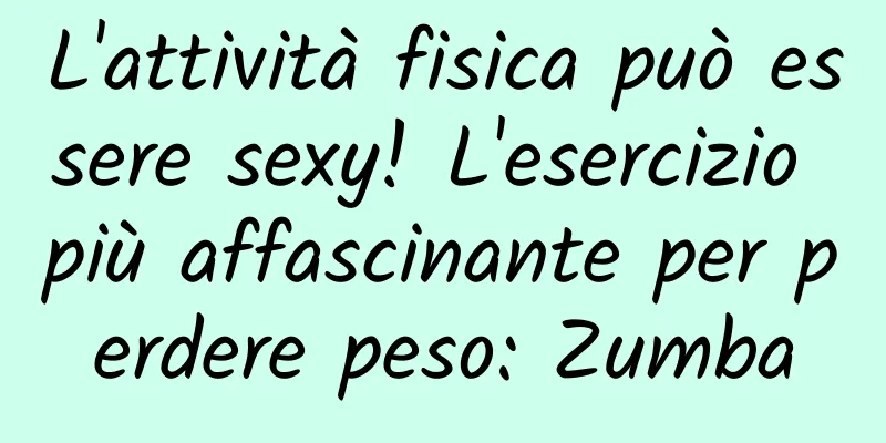 L'attività fisica può essere sexy! L'esercizio più affascinante per perdere peso: Zumba