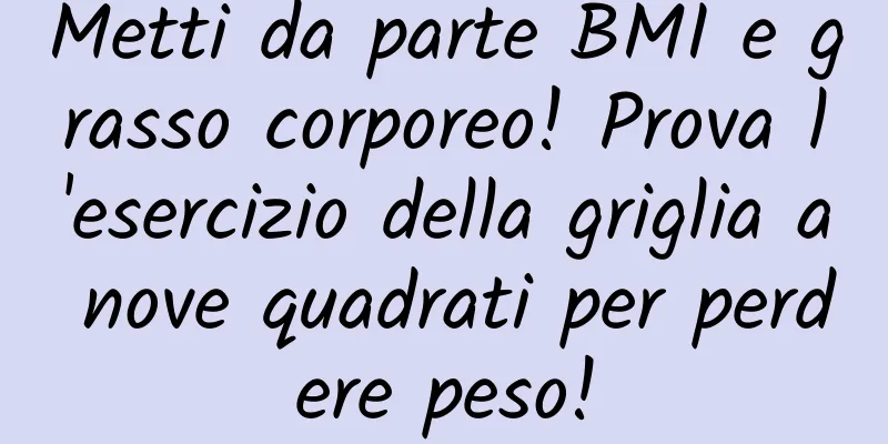 Metti da parte BMI e grasso corporeo! Prova l'esercizio della griglia a nove quadrati per perdere peso!