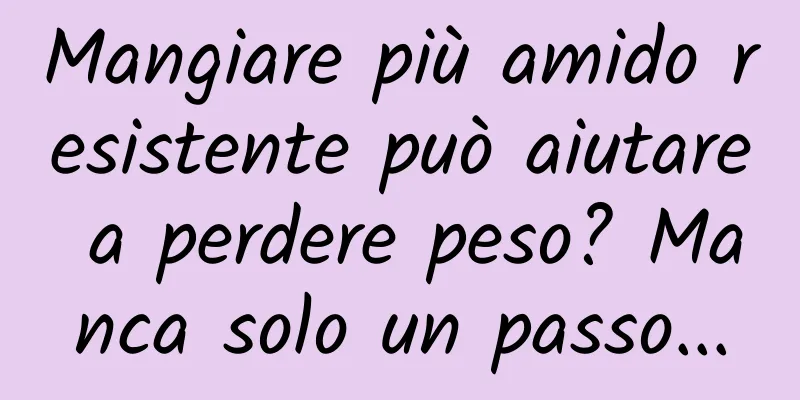 Mangiare più amido resistente può aiutare a perdere peso? Manca solo un passo...