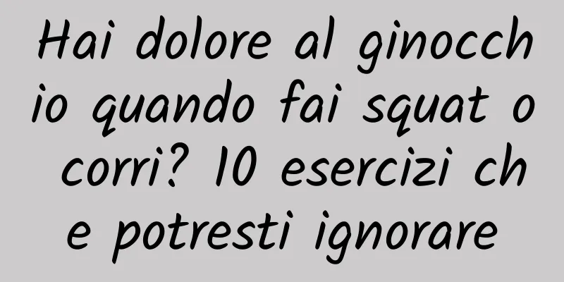 Hai dolore al ginocchio quando fai squat o corri? 10 esercizi che potresti ignorare