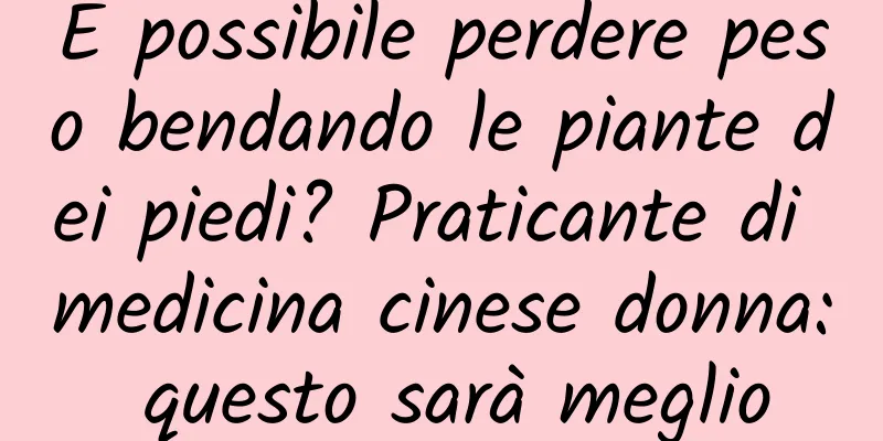 È possibile perdere peso bendando le piante dei piedi? Praticante di medicina cinese donna: questo sarà meglio