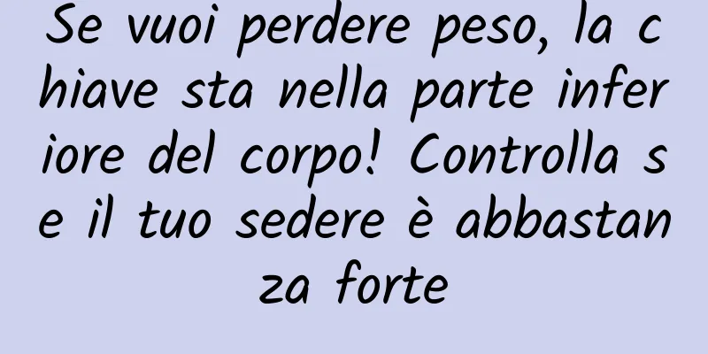 Se vuoi perdere peso, la chiave sta nella parte inferiore del corpo! Controlla se il tuo sedere è abbastanza forte