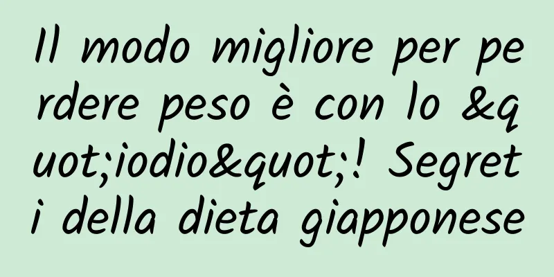 Il modo migliore per perdere peso è con lo "iodio"! Segreti della dieta giapponese