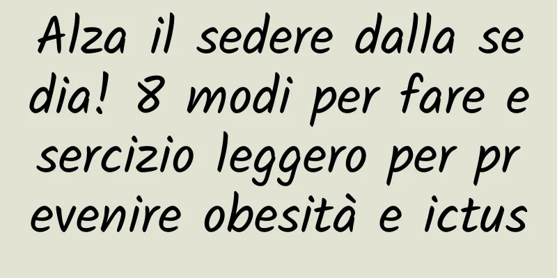 Alza il sedere dalla sedia! 8 modi per fare esercizio leggero per prevenire obesità e ictus