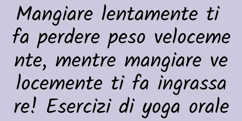 Mangiare lentamente ti fa perdere peso velocemente, mentre mangiare velocemente ti fa ingrassare! Esercizi di yoga orale