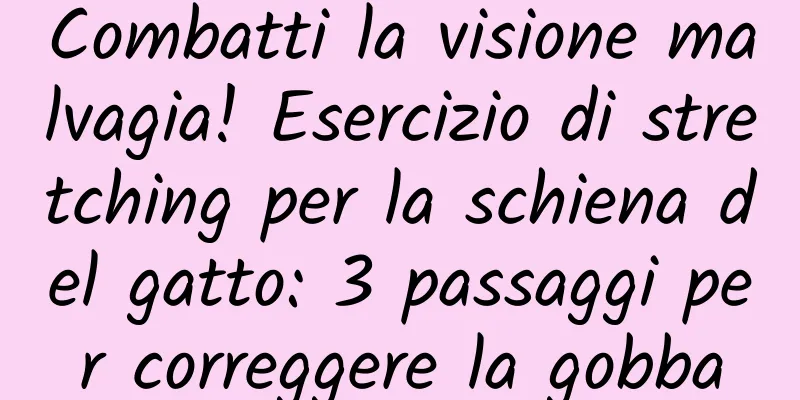 Combatti la visione malvagia! Esercizio di stretching per la schiena del gatto: 3 passaggi per correggere la gobba