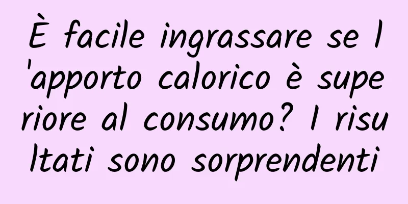 È facile ingrassare se l'apporto calorico è superiore al consumo? I risultati sono sorprendenti