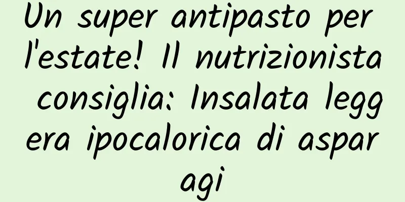 Un super antipasto per l'estate! Il nutrizionista consiglia: Insalata leggera ipocalorica di asparagi